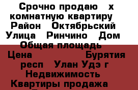 Срочно продаю 3-х комнатную квартиру  › Район ­ Октябрьский › Улица ­ Ринчино › Дом ­ 8 › Общая площадь ­ 67 › Цена ­ 2 590 000 - Бурятия респ., Улан-Удэ г. Недвижимость » Квартиры продажа   . Бурятия респ.